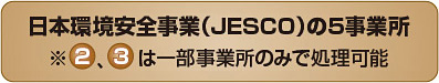 日本環境安全事業（JESCO）の5事業所 ※2、3は一部事業所のみで処理可能